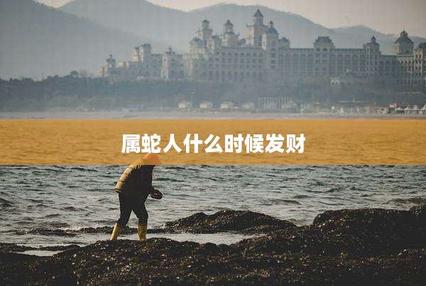属蛇人什么时候发财