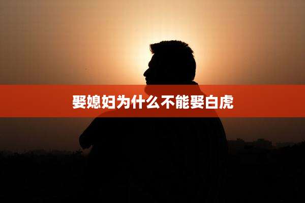 娶媳妇为什么不能娶白虎