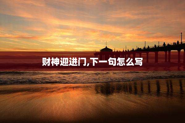 财神迎进门,下一句怎么写
