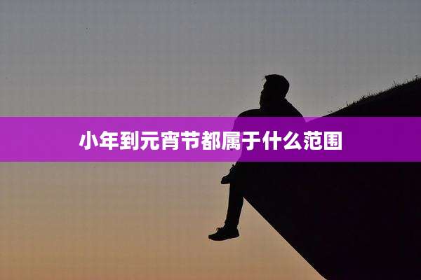 小年到元宵节都属于什么范围