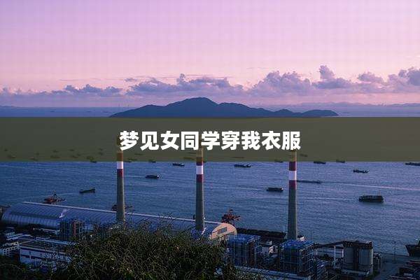 梦见女同学穿我衣服