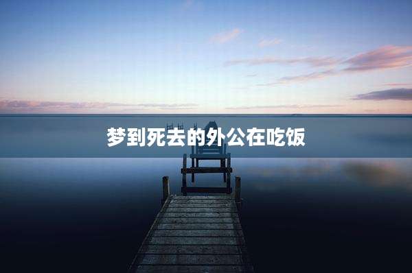 梦到死去的外公在吃饭