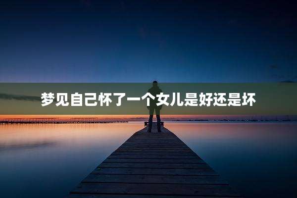 梦见自己怀了一个女儿是好还是坏