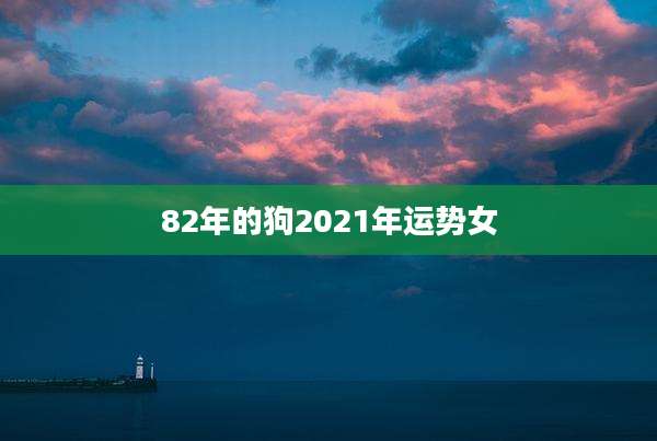 82年的狗2021年运势女