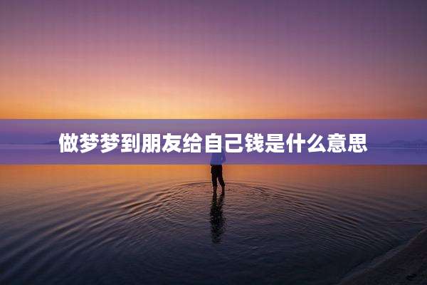 做梦梦到朋友给自己钱是什么意思