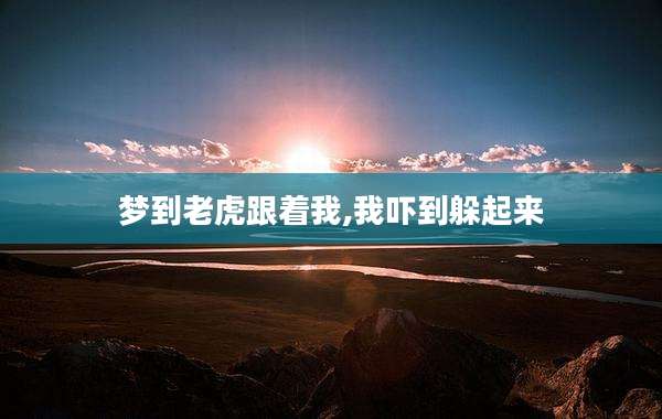 梦到老虎跟着我,我吓到躲起来