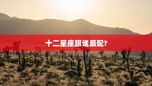 十二星座跟谁最配?