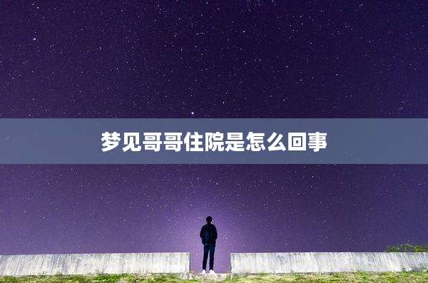梦见哥哥住院是怎么回事