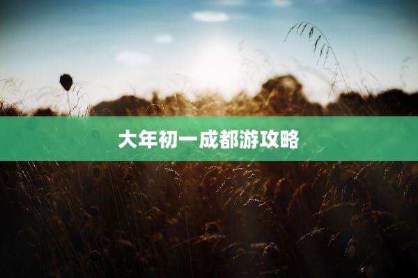 大年初一成都游攻略