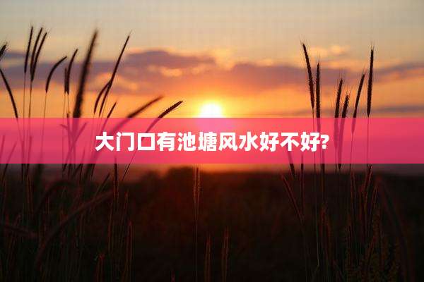 大门口有池塘风水好不好?