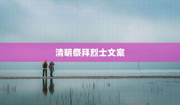 清明祭拜烈士文案