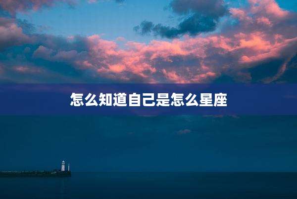 怎么知道自己是怎么星座
