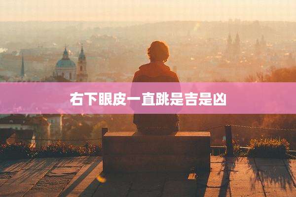 右下眼皮一直跳是吉是凶