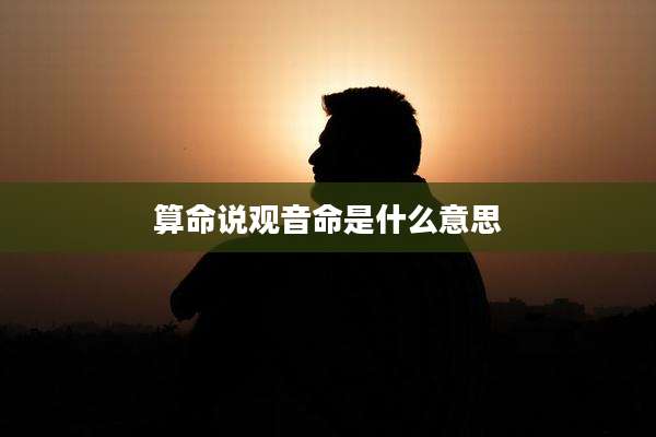 算命说观音命是什么意思