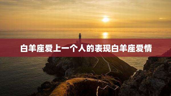 白羊座爱上一个人的表现白羊座爱情