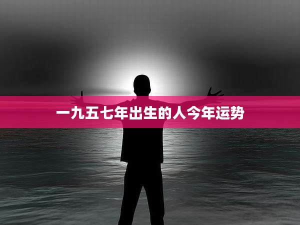 一九五七年出生的人今年运势