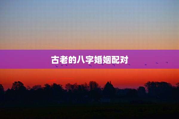古老的八字婚姻配对