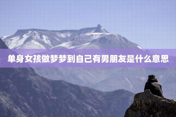 单身女孩做梦梦到自己有男朋友是什么意思
