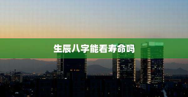 生辰八字能看寿命吗