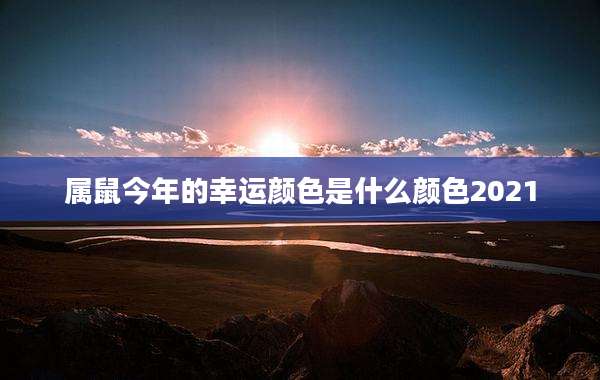 属鼠今年的幸运颜色是什么颜色2021
