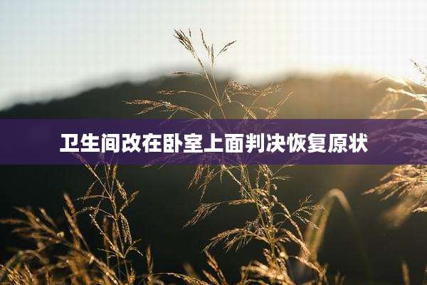 卫生间改在卧室上面判决恢复原状