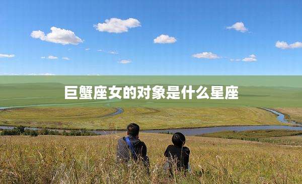 巨蟹座女的对象是什么星座
