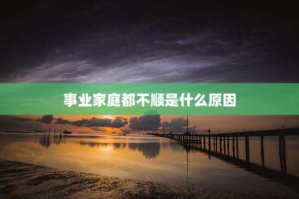 事业家庭都不顺是什么原因