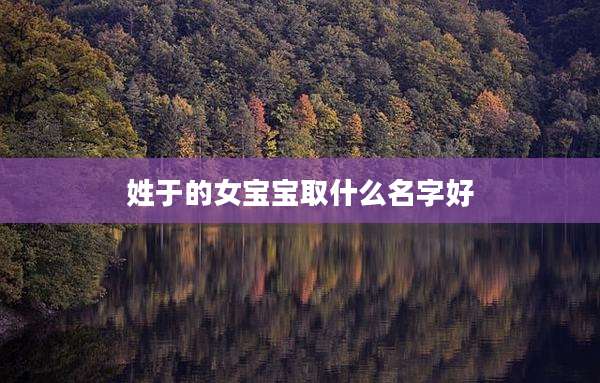 姓于的女宝宝取什么名字好