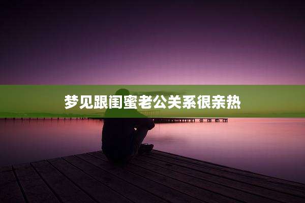 梦见跟闺蜜老公关系很亲热