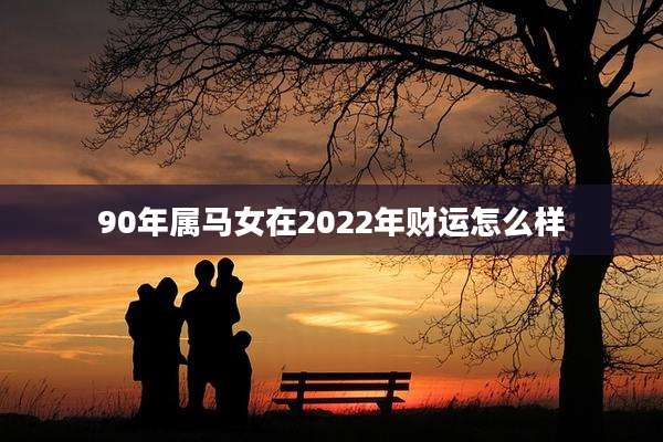 90年属马女在2022年财运怎么样