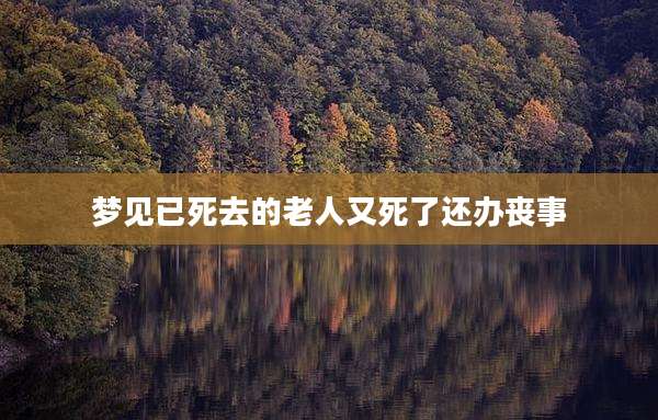 梦见已死去的老人又死了还办丧事