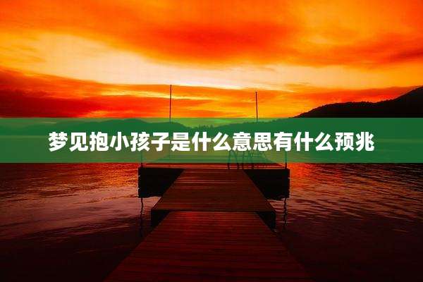 梦见抱小孩子是什么意思有什么预兆