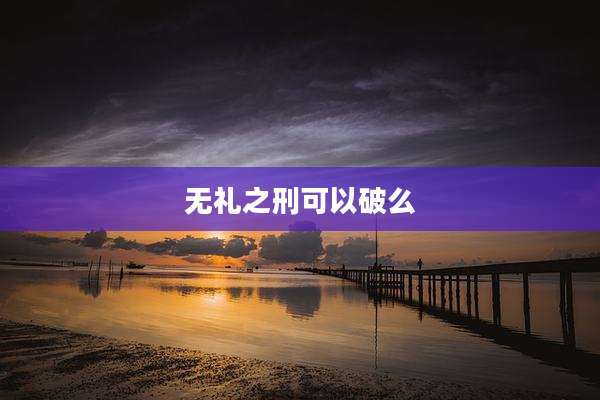 无礼之刑可以破么