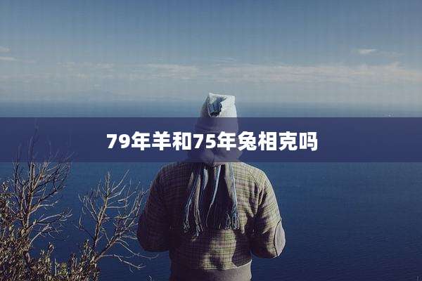79年羊和75年兔相克吗