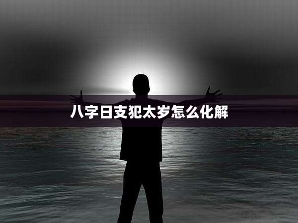 八字日支犯太岁怎么化解