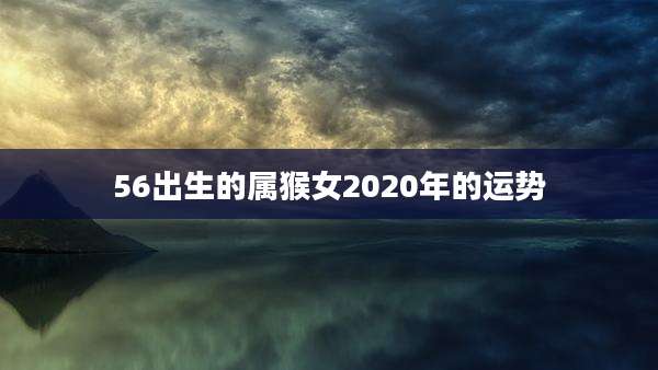 56出生的属猴女2020年的运势