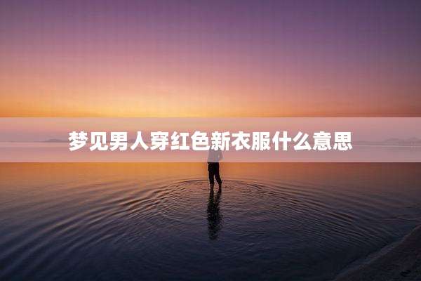 梦见男人穿红色新衣服什么意思