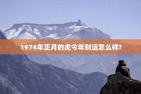 1974年正月的虎今年财运怎么样?