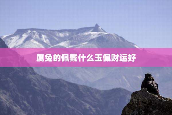 属兔的佩戴什么玉佩财运好