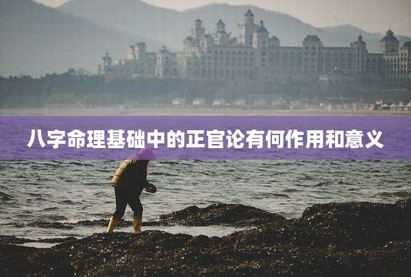 八字命理基础中的正官论有何作用和意义