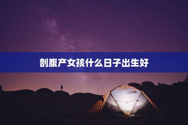 剖腹产女孩什么日子出生好