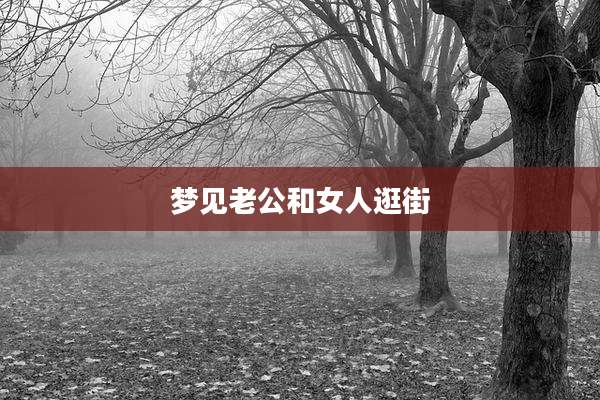 梦见老公和女人逛街