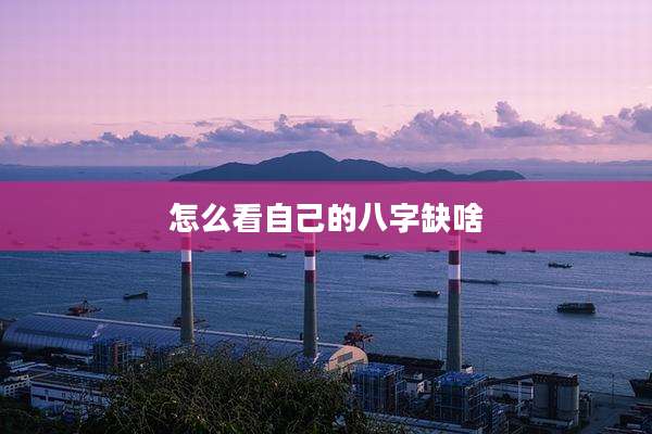 怎么看自己的八字缺啥