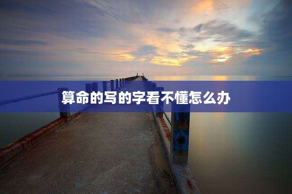 算命的写的字看不懂怎么办