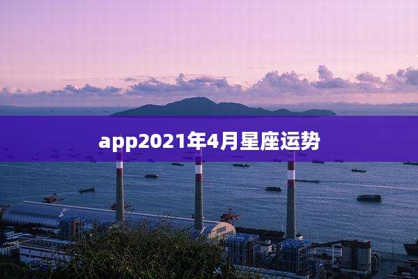 app2021年4月星座运势