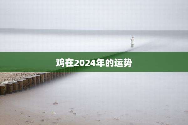 鸡在2024年的运势