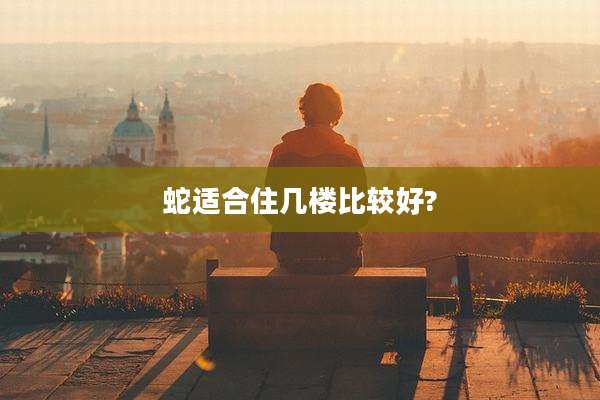 蛇适合住几楼比较好?