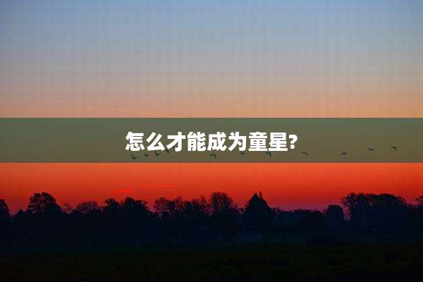怎么才能成为童星?