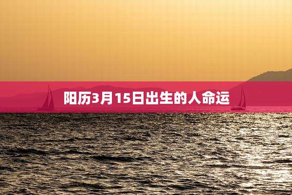 阳历3月15日出生的人命运