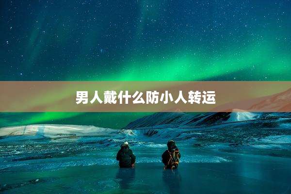 男人戴什么防小人转运
